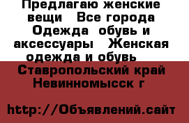 Предлагаю женские вещи - Все города Одежда, обувь и аксессуары » Женская одежда и обувь   . Ставропольский край,Невинномысск г.